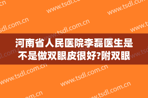 河南省人民医院李磊医生是不是做双眼皮很好?附双眼皮效果对比~(河南省人民医院割双眼皮案例)