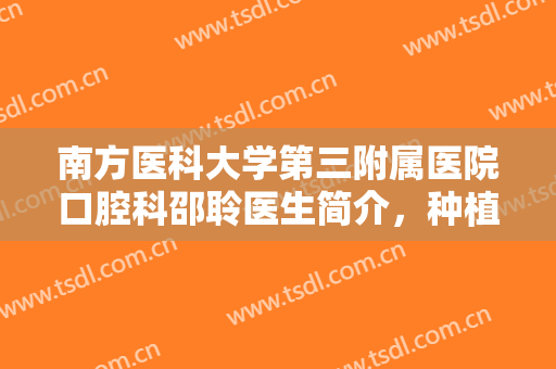 南方医科大学第三附属医院口腔科邵聆医生简介，种植牙案例