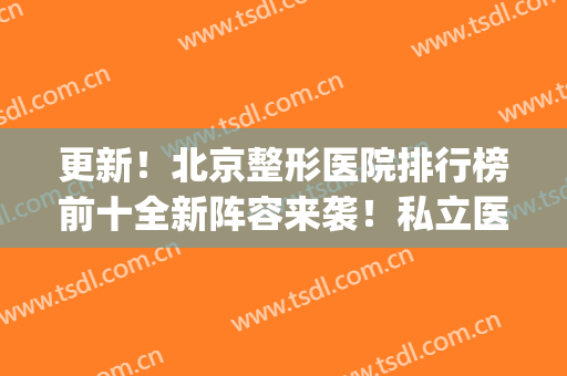 更新！北京整形医院排行榜前十全新阵容来袭！私立医美top口碑碾压公立