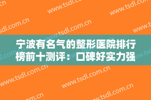宁波有名气的整形医院排行榜前十测评：口碑好实力强，不知道怎么选就看这里