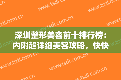深圳整形美容前十排行榜：内附超详细美容攻略，快快收好~~~~(深圳整形美容机构)