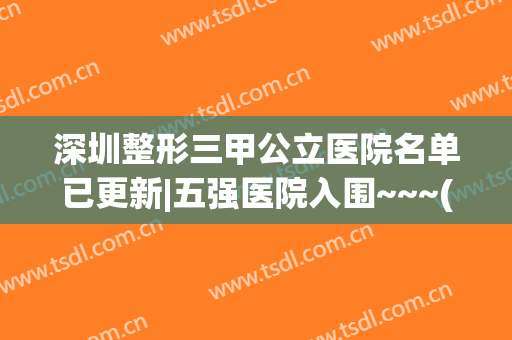 深圳整形三甲公立医院名单已更新|五强医院入围~~~(深圳有名的整形三甲医院)