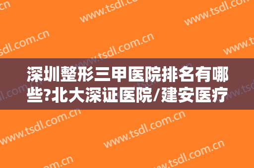 深圳整形三甲医院排名有哪些?北大深证医院/建安医疗等众多实力医院上榜~