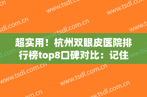 超实用！杭州双眼皮医院排行榜top8口碑对比：记住前五家靠谱有省钱~(杭州公立医院双眼皮医生推荐)