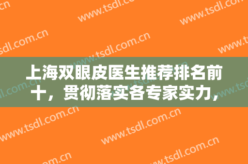 上海双眼皮医生推荐排名前十，贯彻落实各专家实力，拿下更多医生资料！