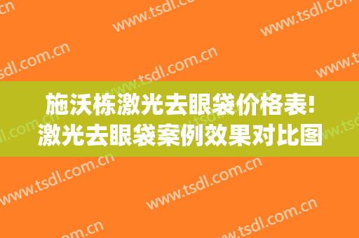 施沃栋激光去眼袋价格表!激光去眼袋案例效果对比图_上海交通大学医学院附属第九人民医院