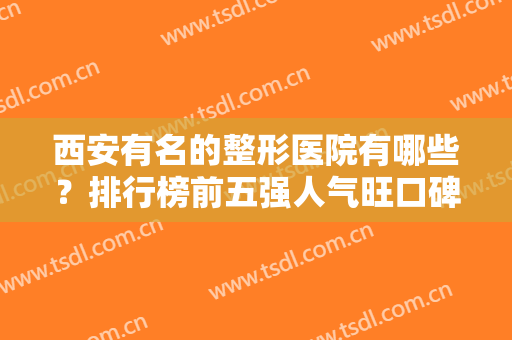 西安有名的整形医院有哪些？排行榜前五强人气旺口碑好！价格收费亲民