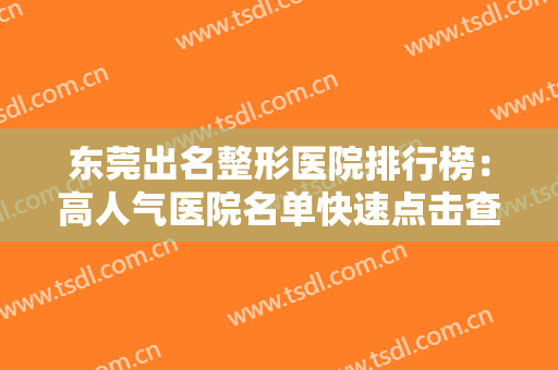 东莞出名整形医院排行榜：高人气医院名单快速点击查看！