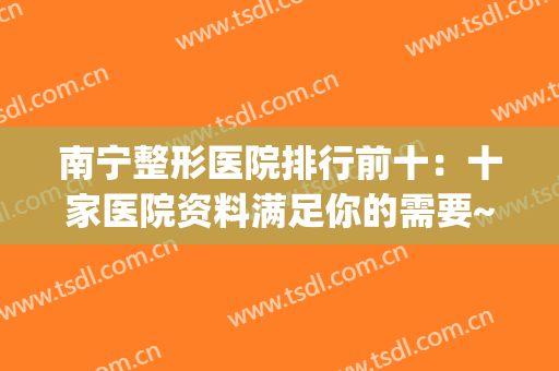 南宁整形医院排行前十：十家医院资料满足你的需要~~~(南宁正规整形医院排名)
