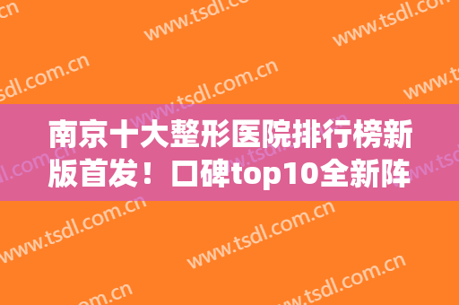 南京十大整形医院排行榜新版首发！口碑top10全新阵容来袭！网友点评曝光