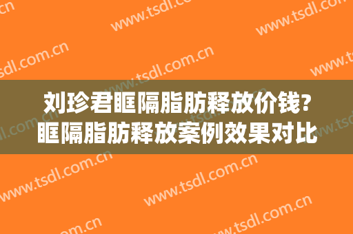 刘珍君眶隔脂肪释放价钱?眶隔脂肪释放案例效果对比图_中国医学科学院整形外科医院