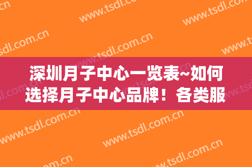 深圳月子中心一览表~如何选择月子中心品牌！各类服务顶呱呱(深圳的月子中心有哪些)