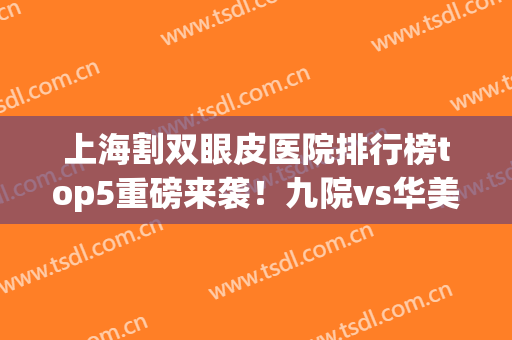 上海割双眼皮医院排行榜top5重磅来袭！九院vs华美_当地人首选推荐(上海割双眼皮哪家医院最好)
