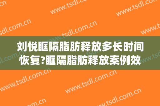 刘悦眶隔脂肪释放多长时间恢复?眶隔脂肪释放案例效果对比图_中国医学科学院整形外科医院