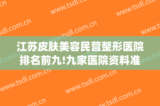 江苏皮肤美容民营整形医院排名前九!九家医院资料准备好为你get更好的方案！