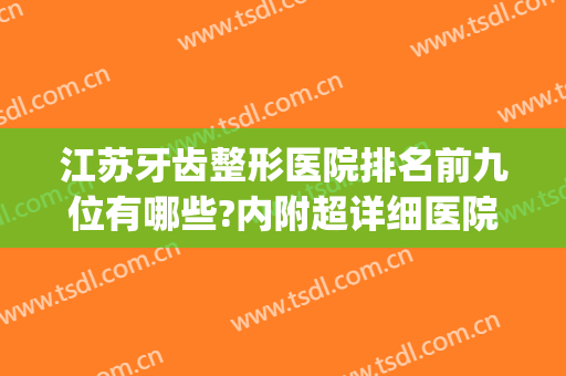 江苏牙齿整形医院排名前九位有哪些?内附超详细医院测评~~(江苏牙科医院排名榜)