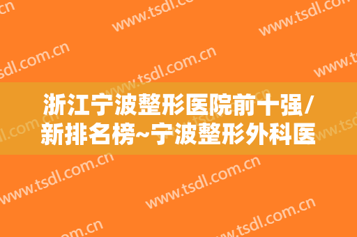 浙江宁波整形医院前十强/新排名榜~宁波整形外科医院/美莱信誉排前三