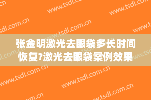 张金明激光去眼袋多长时间恢复?激光去眼袋案例效果对比图_中山大学孙逸仙纪念医院