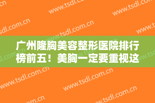 广州隆胸美容整形医院排行榜前五！美胸一定要重视这5家!技术傲视群雄