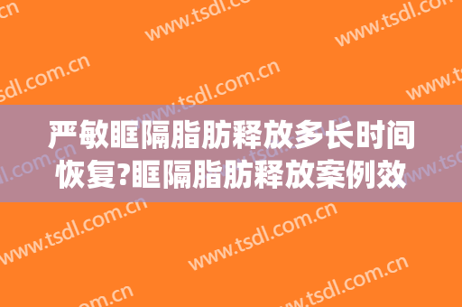 严敏眶隔脂肪释放多长时间恢复?眶隔脂肪释放案例效果对比图_上海交通大学医学院附属第九人民医院