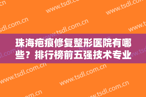 珠海疤痕修复整形医院有哪些？排行榜前五强技术专业！还有真实点评速览