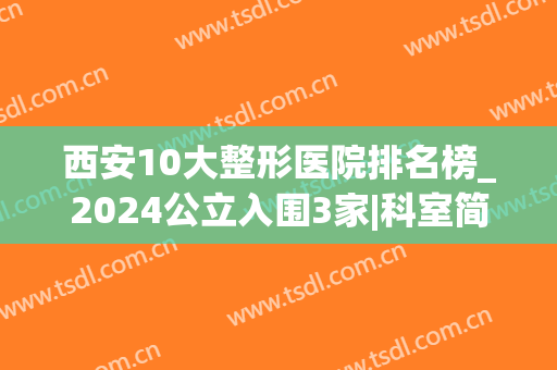 西安10大整形医院排名榜_2024公立入围3家|科室简介&价格公布！(整形医院排行西安)