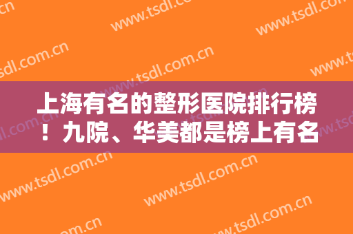 上海有名的整形医院排行榜！九院、华美都是榜上有名！哪一个适合你？