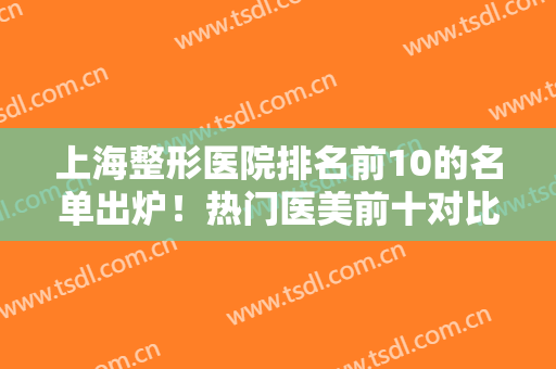 上海整形医院排名前10的名单出炉！热门医美前十对比测评！薇琳斩获榜一？