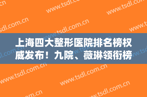 上海四大整形医院排名榜权威发布！九院、薇琳领衔榜首_含鼻部手术价格费用一览