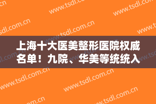 上海十大医美整形医院权威名单！九院、华美等统统入选！价格表2024全新发布！