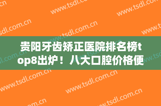 贵阳牙齿矫正医院排名榜top8出炉！八大口腔价格便宜又好！擅长正畸、种植牙