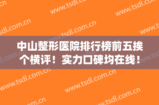 中山整形医院排行榜前五挨个横评！实力口碑均在线！价格合理且公道(中山比较好的整形医院)