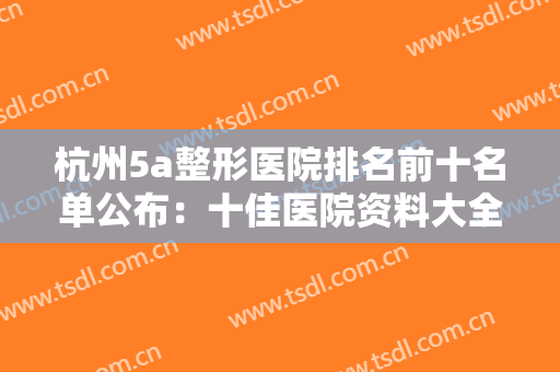 杭州5a整形医院排名前十名单公布：十佳医院资料大全，看你中意哪个呢