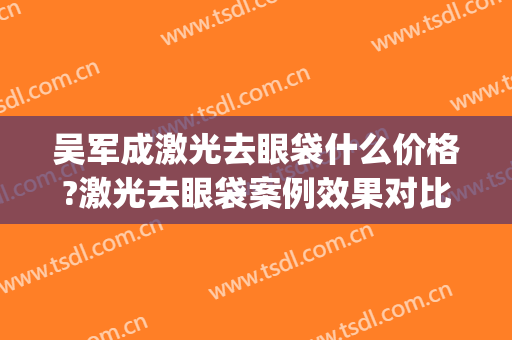 吴军成激光去眼袋什么价格?激光去眼袋案例效果对比图_泰安市中心医院