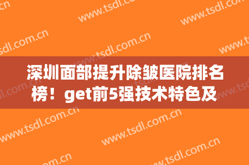 深圳面部提升除皱医院排名榜！get前5强技术特色及价格收费表(深圳除皱整形医院)
