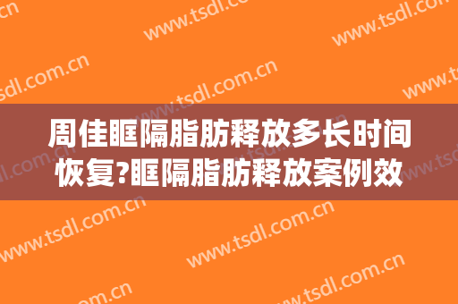 周佳眶隔脂肪释放多长时间恢复?眶隔脂肪释放案例效果对比图_上海交通大学医学院附属第九人民医院