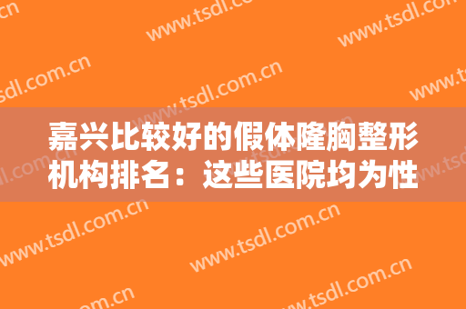 嘉兴比较好的假体隆胸整形机构排名：这些医院均为性价比之选，值得一看！