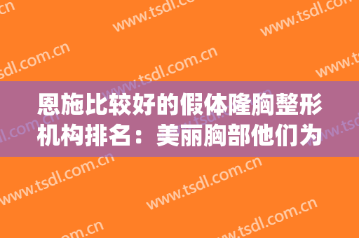 恩施比较好的假体隆胸整形机构排名：美丽胸部他们为你打造~(恩施整形美容医院排名前十位)