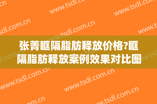 张菁眶隔脂肪释放价格?眶隔脂肪释放案例效果对比图_复旦大学附属眼耳鼻喉科医院
