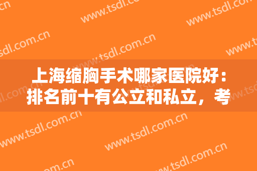 上海缩胸手术哪家医院好：排名前十有公立和私立，考验技术的时候到了！