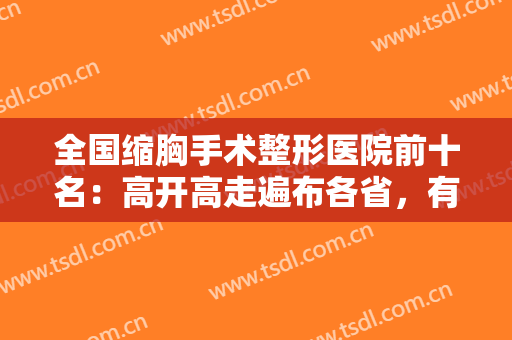 全国缩胸手术整形医院前十名：高开高走遍布各省，有需求者就看这篇！