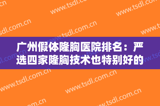 广州假体隆胸医院排名：严选四家隆胸技术也特别好的医院，供你选择~~~