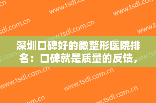 深圳口碑好的微整形医院排名：口碑就是质量的反馈，这些医院诚挚推荐给您