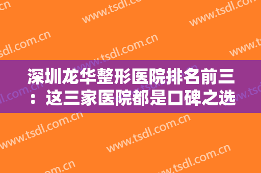 深圳龙华整形医院排名前三：这三家医院都是口碑之选，你不妨来看看吧！
