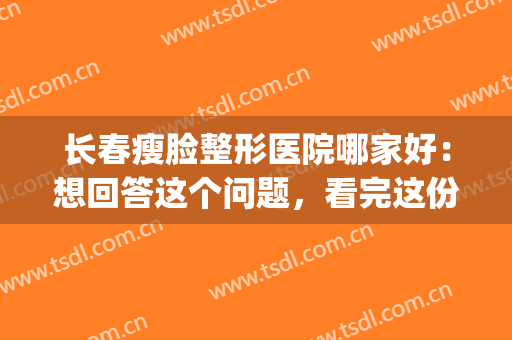 长春瘦脸整形医院哪家好：想回答这个问题，看完这份榜单就够了(长春哪家整容医院好)