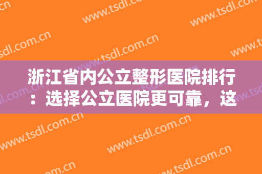 浙江省内公立整形医院排行：选择公立医院更可靠，这些医院你不妨来看看