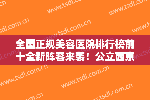 全国正规美容医院排行榜前十全新阵容来袭！公立西京领衔，实力强不掺假