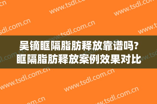 吴镝眶隔脂肪释放靠谱吗?眶隔脂肪释放案例效果对比图_中国医学科学院整形外科医院