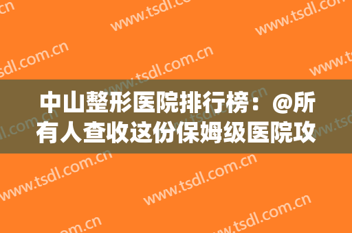中山整形医院排行榜：@所有人查收这份保姆级医院攻略！(中山家庭整形医院)