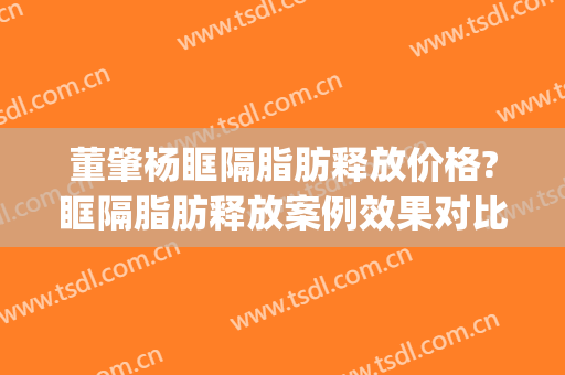 董肇杨眶隔脂肪释放价格?眶隔脂肪释放案例效果对比图_上海交通大学医学院附属第九人民医院